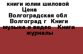 книги юлии шиловой › Цена ­ 4 000 - Волгоградская обл., Волгоград г. Книги, музыка и видео » Книги, журналы   